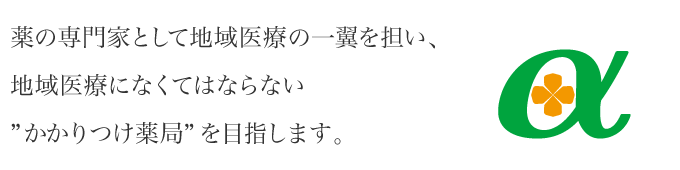 薬の専門家として地域医療の一翼を担い、地域医療になくてはならない”かかりつけ薬局”を目指します。